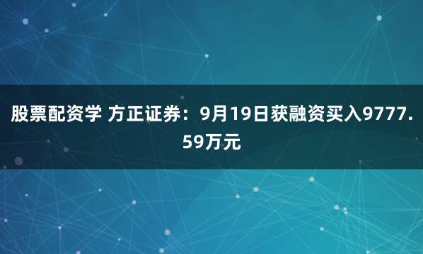 股票配资学 方正证券：9月19日获融资买入9777.59万元