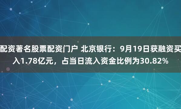 配资著名股票配资门户 北京银行：9月19日获融资买入1.78亿元，占当日流入资金比例为30.82%