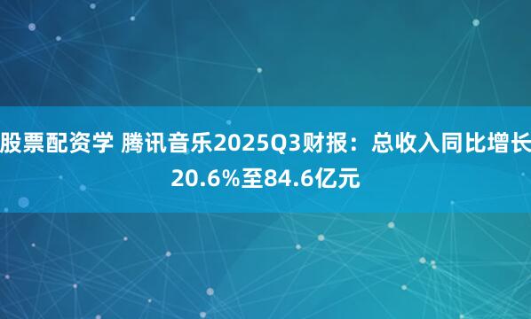 股票配资学 腾讯音乐2025Q3财报：总收入同比增长20.6%至84.6亿元