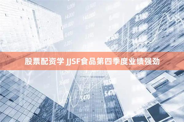 股票配资学 JJSF食品第四季度业绩强劲