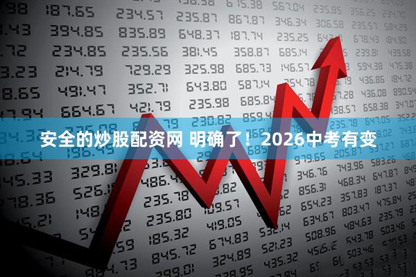 安全的炒股配资网 明确了！2026中考有变