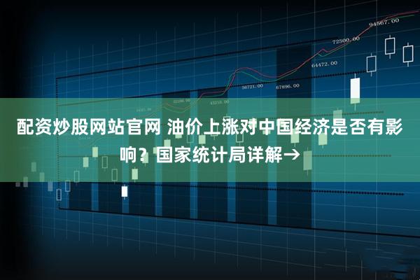 配资炒股网站官网 油价上涨对中国经济是否有影响？国家统计局详解→