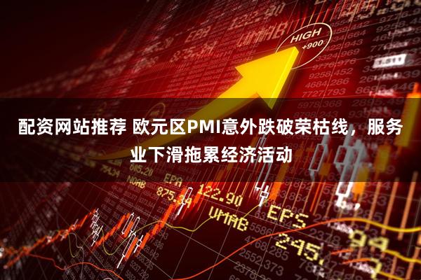 配资网站推荐 欧元区PMI意外跌破荣枯线，服务业下滑拖累经济活动